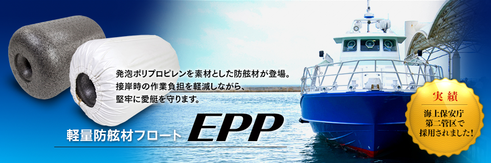 軽量防舷材フロート EPP　発泡ポリプロピレンを素材とした防舷材が登場。接岸時の作業負担を軽減しながら、堅牢に愛艇を守ります。