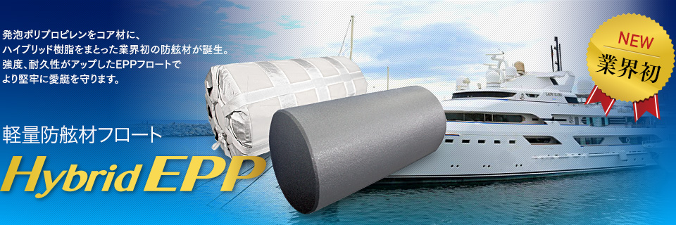 軽量防舷材フロート Hybrid EPP　発泡ポリプロピレンをコア材に、ハイブリッド樹脂をまとった業界初の防舷材が誕生。強度、耐久性がアップしたEPPフロートでより堅牢に愛艇を守ります。